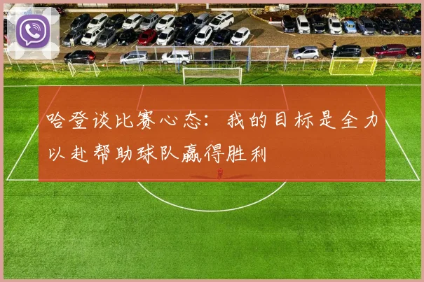 哈登谈比赛心态：我的目标是全力以赴帮助球队赢得胜利