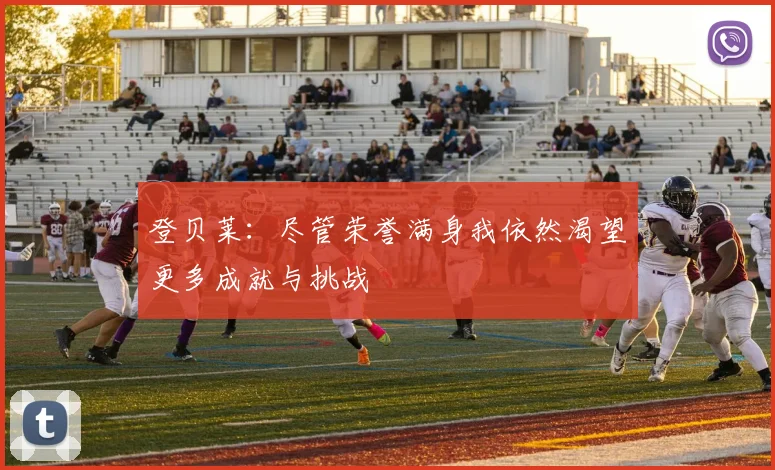 登贝莱：尽管荣誉满身我依然渴望更多成就与挑战