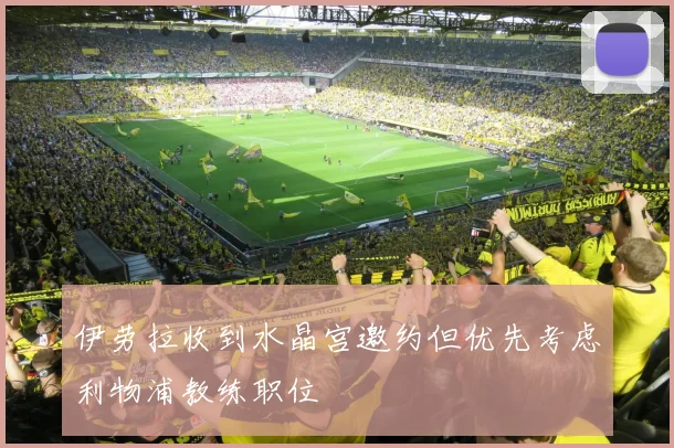伊劳拉收到水晶宫邀约但优先考虑利物浦教练职位