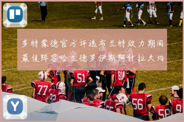 多特蒙德官方评选布兰特效力期间最佳阵容哈兰德罗伊斯阿什拉夫均入选